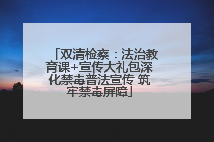 双清检察：法治教育课+宣传大礼包深化禁毒普法宣传 筑牢禁毒屏障